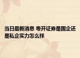 当日最新消息 粤开证券是国企还是私企实力怎么样