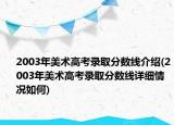 2003年美术高考录取分数线介绍(2003年美术高考录取分数线详细情况如何)
