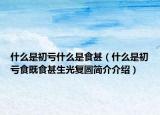 什么是初亏什么是食甚（什么是初亏食既食甚生光复圆简介介绍）