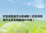 红色月亮是怎么形成的（红色月亮是什么天文现象简介介绍）