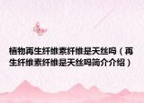 植物再生纤维素纤维是天丝吗（再生纤维素纤维是天丝吗简介介绍）
