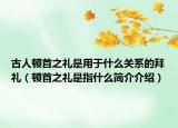 古人顿首之礼是用于什么关系的拜礼（顿首之礼是指什么简介介绍）
