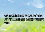 6月18日出生的是什么星座介绍(6月18日出生的是什么星座详细情况如何)