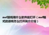 swf游戏用什么软件能打开（swf格式的游戏怎么打开简介介绍）
