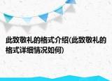 此致敬礼的格式介绍(此致敬礼的格式详细情况如何)