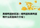 真假鸭蛋的区别（假鸭蛋和真鸭蛋有什么区别简介介绍）