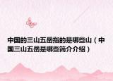 中国的三山五岳指的是哪些山（中国三山五岳是哪些简介介绍）