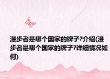 漫步者是哪个国家的牌子?介绍(漫步者是哪个国家的牌子?详细情况如何)