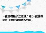 一张图概括长江流域介绍(一张图概括长江流域详细情况如何)