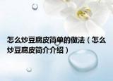 怎么炒豆腐皮简单的做法（怎么炒豆腐皮简介介绍）