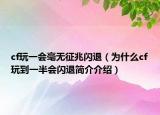 cf玩一会毫无征兆闪退（为什么cf玩到一半会闪退简介介绍）