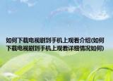 如何下载电视剧到手机上观看介绍(如何下载电视剧到手机上观看详细情况如何)