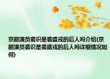 京剧演员裘识是裘盛戎的后人吗介绍(京剧演员裘识是裘盛戎的后人吗详细情况如何)