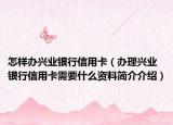 怎样办兴业银行信用卡（办理兴业银行信用卡需要什么资料简介介绍）