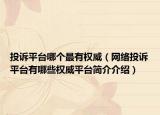 投诉平台哪个最有权威（网络投诉平台有哪些权威平台简介介绍）