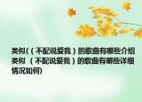 类似(（不配说爱我）的歌曲有哪些介绍 类似 （不配说爱我）的歌曲有哪些详细情况如何)