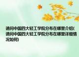 请问中国四大轻工学院分布在哪里介绍(请问中国四大轻工学院分布在哪里详细情况如何)