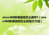xbox360体感游戏怎么操作?（xbox360体感游戏怎么玩简介介绍）