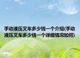 手动液压叉车多少钱一个介绍(手动液压叉车多少钱一个详细情况如何)
