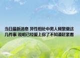 当日最新消息 异性相处中男人频繁做这几件事 说明已经爱上你了不知道赶紧看