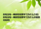 你有没有一瞬间特别想学习为什么介绍(你有没有一瞬间特别想学习为什么详细情况如何)
