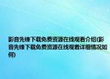 影音先锋下载免费资源在线观看介绍(影音先锋下载免费资源在线观看详细情况如何)
