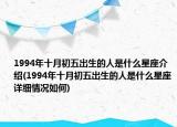 1994年十月初五出生的人是什么星座介绍(1994年十月初五出生的人是什么星座详细情况如何)