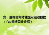 负一屏啥时间才能显示运动数据（fyp是啥简介介绍）