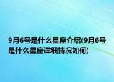 9月6号是什么星座介绍(9月6号是什么星座详细情况如何)