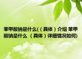 苯甲酸钠是什么(（具体）介绍 苯甲酸钠是什么 （具体）详细情况如何)
