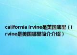 california irvine是美国哪里（irvine是美国哪里简介介绍）
