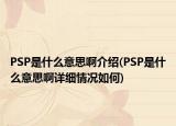 PSP是什么意思啊介绍(PSP是什么意思啊详细情况如何)