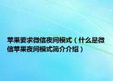 苹果要求微信夜间模式（什么是微信苹果夜间模式简介介绍）
