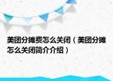 美团分摊费怎么关闭（美团分摊怎么关闭简介介绍）