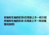 老抽和生抽的区别(在用途上不一样介绍 老抽和生抽的区别 在用途上不一样详细情况如何)
