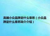 高端小众品牌是什么意思（小众品牌是什么意思简介介绍）
