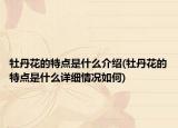 牡丹花的特点是什么介绍(牡丹花的特点是什么详细情况如何)