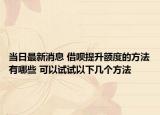 当日最新消息 借呗提升额度的方法有哪些 可以试试以下几个方法