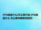 OTG线是什么(怎么用介绍 OTG线是什么 怎么用详细情况如何)
