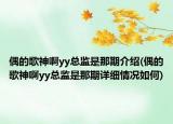 偶的歌神啊yy总监是那期介绍(偶的歌神啊yy总监是那期详细情况如何)
