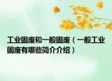 工业固废和一般固废（一般工业固废有哪些简介介绍）
