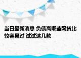 当日最新消息 负债高哪些网贷比较容易过 试试这几款