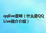 qqlive是啥（什么是QQLive简介介绍）