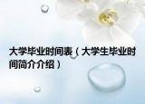 大学毕业时间表（大学生毕业时间简介介绍）