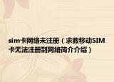 sim卡网络未注册（求救移动SIM卡无法注册到网络简介介绍）