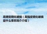 高硬度钢化玻璃（高强度钢化玻璃是什么意思简介介绍）