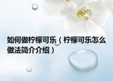 如何做柠檬可乐（柠檬可乐怎么做法简介介绍）