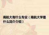 南航大有什么专业（南航大学是什么简介介绍）