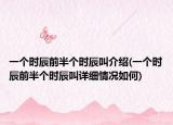一个时辰前半个时辰叫介绍(一个时辰前半个时辰叫详细情况如何)