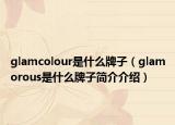 glamcolour是什么牌子（glamorous是什么牌子简介介绍）